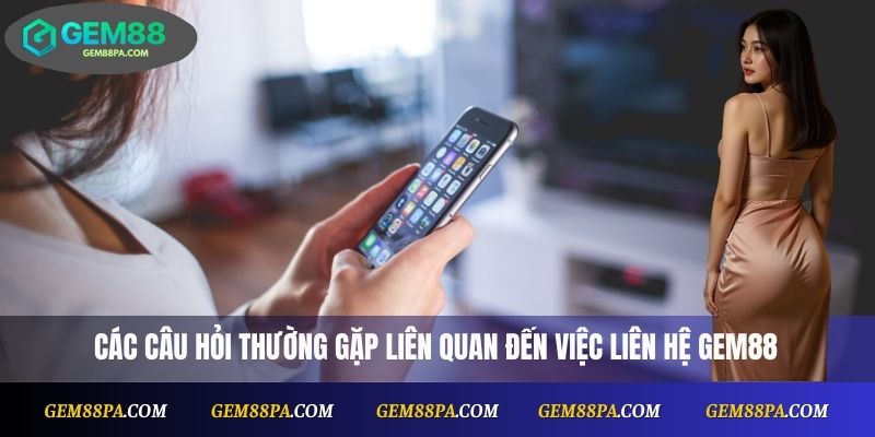 Liên Hệ Gem88 3 Các câu hỏi thường gặp liên quan đến việc liên hệ Gem88
