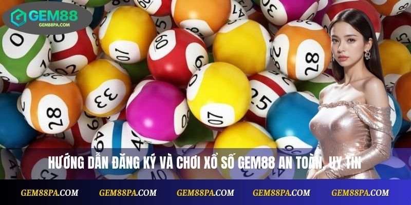Hướng dẫn đăng ký và chơi xổ số Gem88 an toàn, uy tín