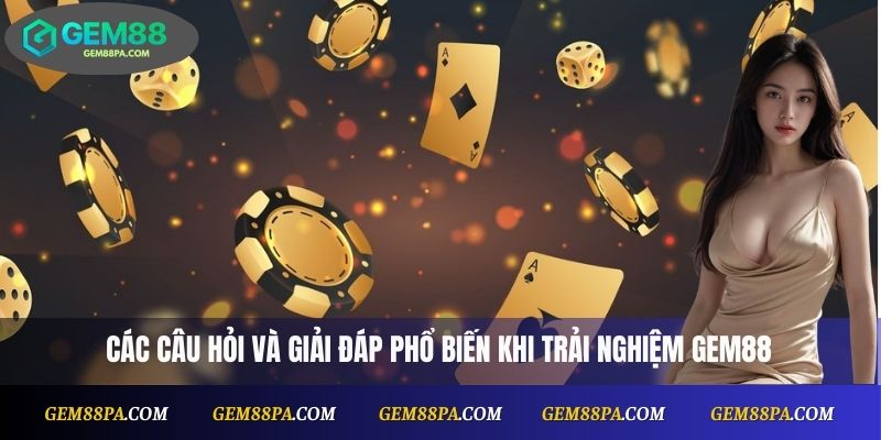 Các câu hỏi và giải đáp phổ biến khi trải nghiệm Gem88