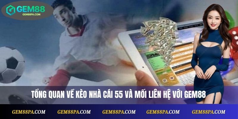 Tổng quan về kèo nhà cái 55 và mối liên hệ với Gem88
