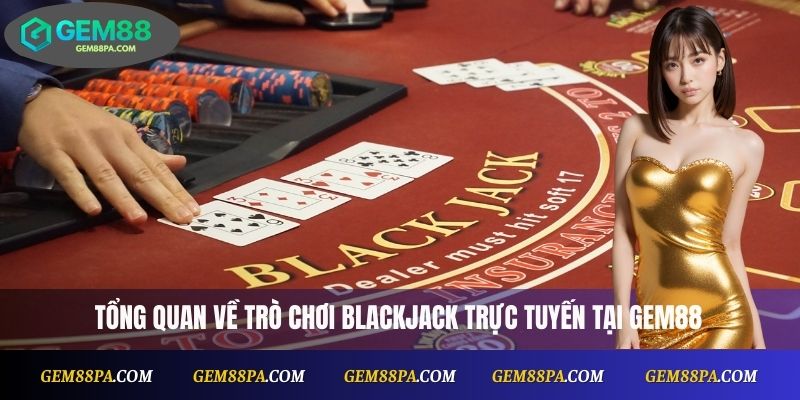 Blackjack Online Tại Gem88: Cược Dễ, Thưởng Nhanh 2 Tổng quan về trò chơi blackjack trực tuyến tại Gem88