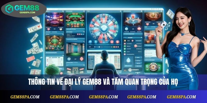 Thông tin về đại lý Gem88 và tầm quan trọng của họ