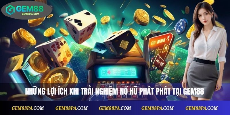 Những lợi ích khi trải nghiệm Nổ Hũ Phát Phát tại Gem88