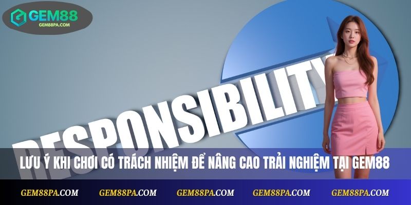 Lưu ý khi chơi có trách nhiệm để nâng cao trải nghiệm tại Gem88
